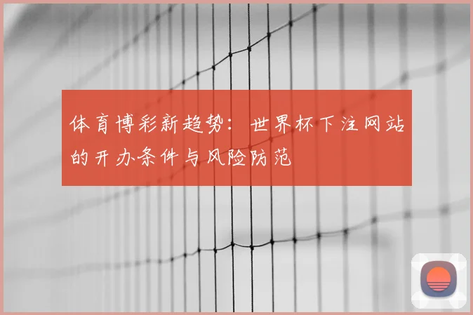 体育博彩新趋势：世界杯下注网站的开办条件与风险防范