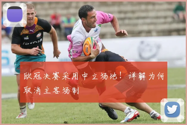 欧冠决赛采用中立场地！详解为何取消主客场制