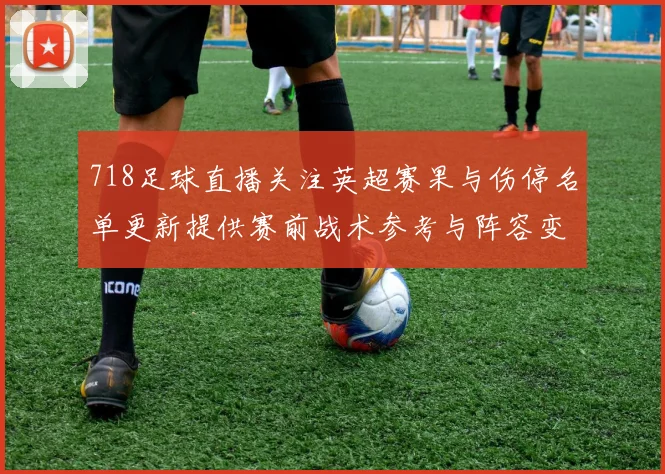 718足球直播关注英超赛果与伤停名单更新提供赛前战术参考与阵容变化看点