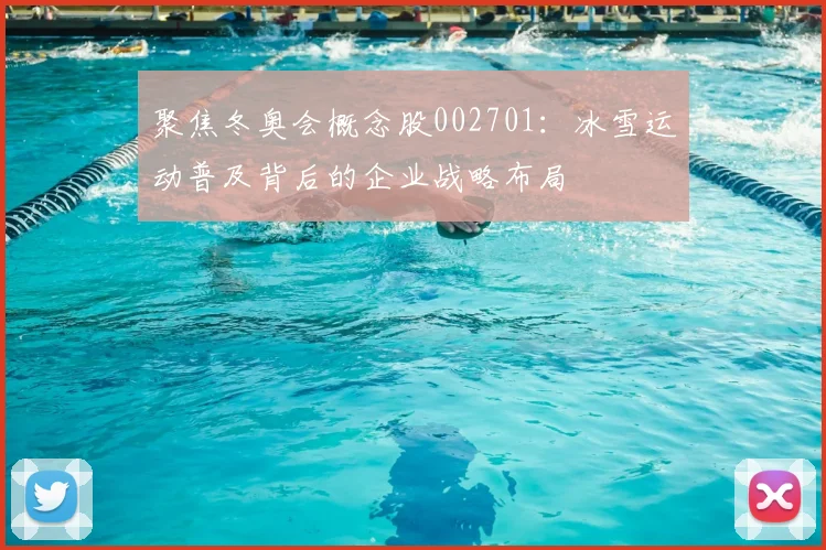 聚焦冬奥会概念股002701：冰雪运动普及背后的企业战略布局