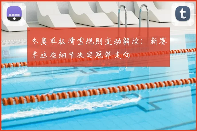 冬奥单板滑雪规则变动解读：新赛季这些细节决定冠军走向