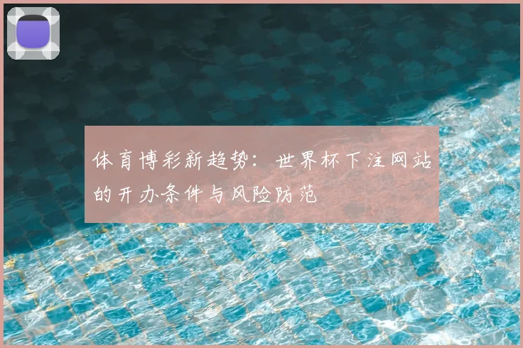 体育博彩新趋势：世界杯下注网站的开办条件与风险防范