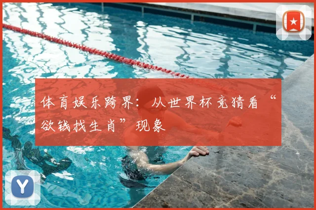 体育娱乐跨界：从世界杯竞猜看“欲钱找生肖”现象