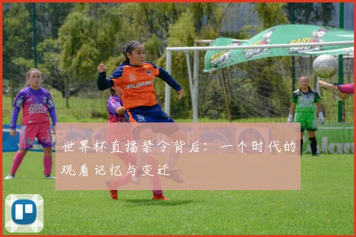 世界杯直播禁令背后：一个时代的观看记忆与变迁