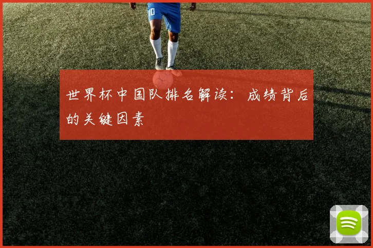 世界杯中国队排名解读：成绩背后的关键因素