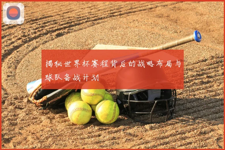 揭秘世界杯赛程背后的战略布局与球队备战计划