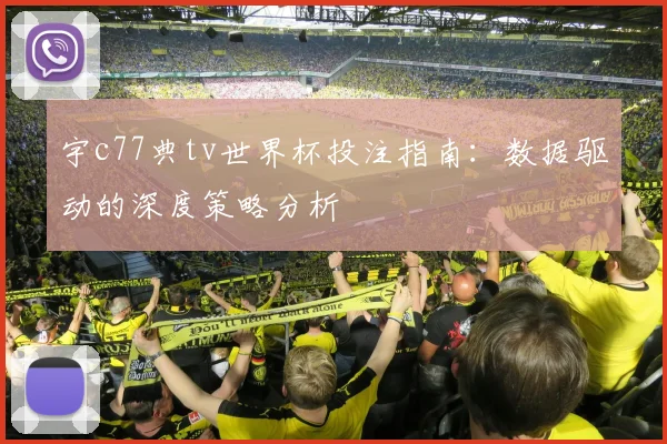 宇c77典tv世界杯投注指南:数据驱动的深度策略分析