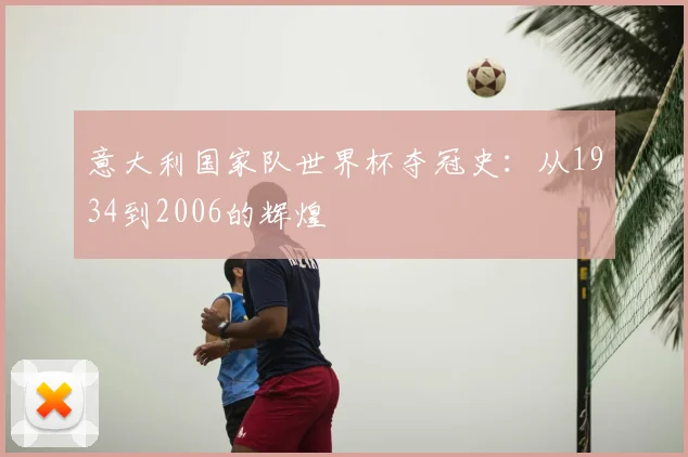 意大利国家队世界杯夺冠史：从1934到2006的辉煌