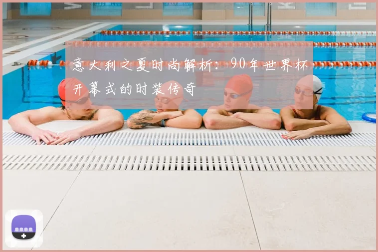 意大利之夏时尚解析：90年世界杯开幕式的时装传奇