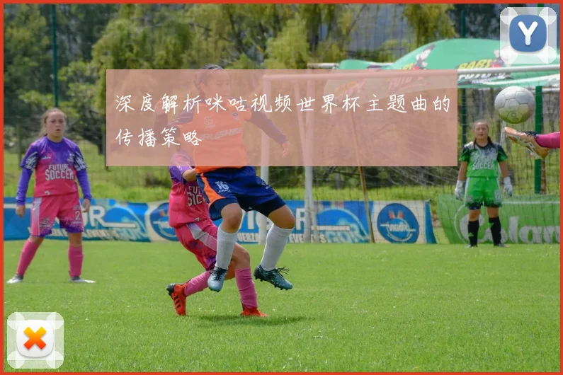 深度解析咪咕视频世界杯主题曲的传播策略