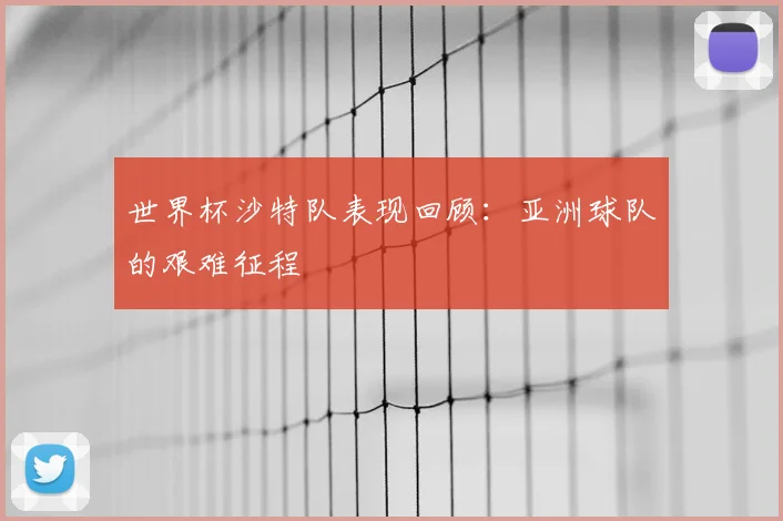 世界杯沙特队表现回顾：亚洲球队的艰难征程