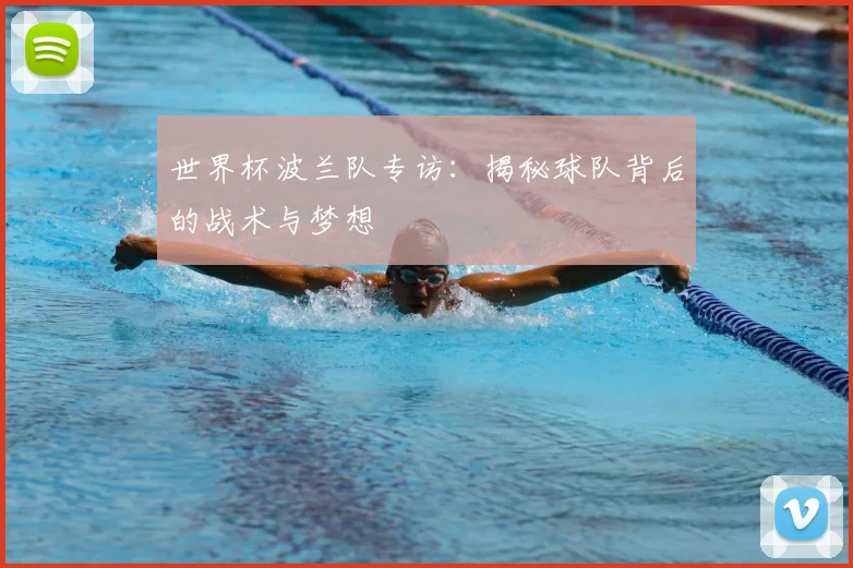 世界杯波兰队专访：揭秘球队背后的战术与梦想
