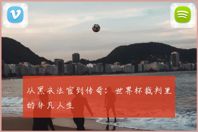 从黑衣法官到传奇：世界杯裁判里的非凡人生