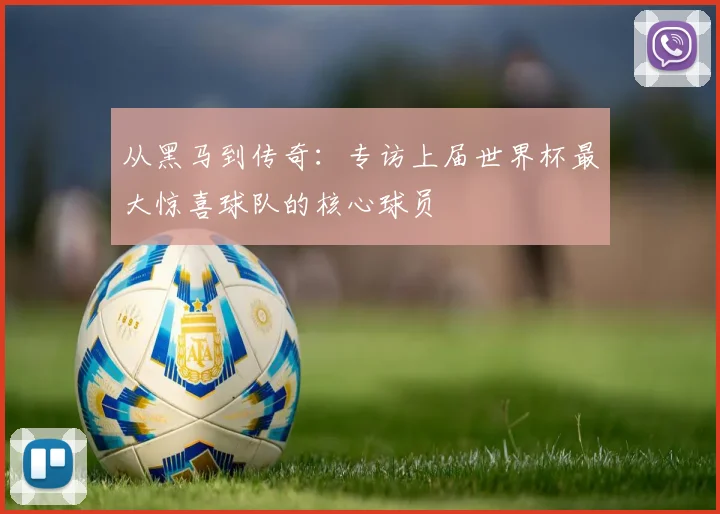 从黑马到传奇：专访上届世界杯最大惊喜球队的核心球员