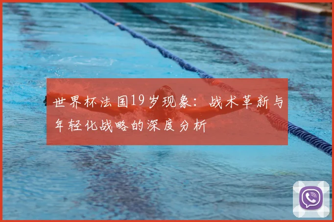 世界杯法国19岁现象：战术革新与年轻化战略的深度分析