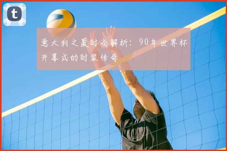 意大利之夏时尚解析：90年世界杯开幕式的时装传奇