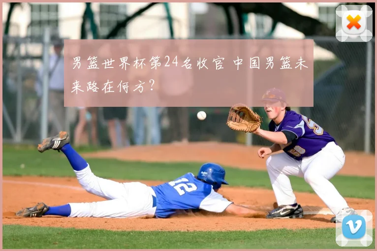 男篮世界杯第24名收官 中国男篮未来路在何方?