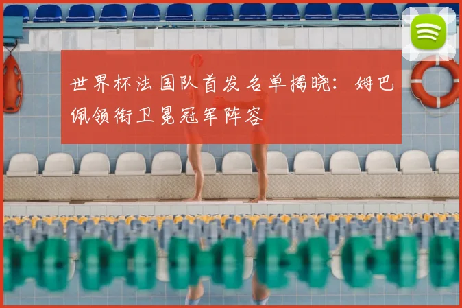 世界杯法国队首发名单揭晓：姆巴佩领衔卫冕冠军阵容