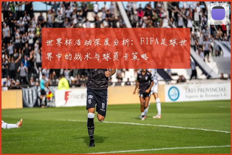 世界杯活动深度分析：FIFA足球世界中的战术与球员卡策略