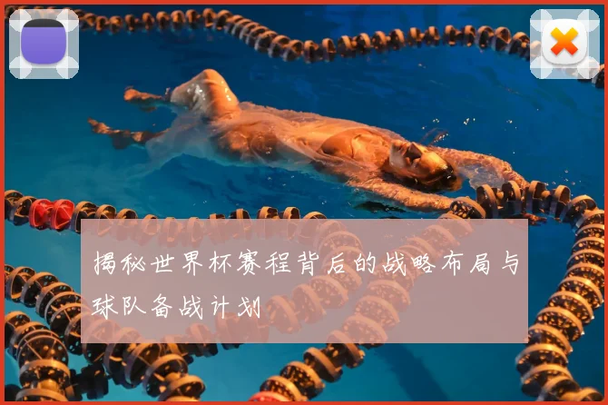 揭秘世界杯赛程背后的战略布局与球队备战计划