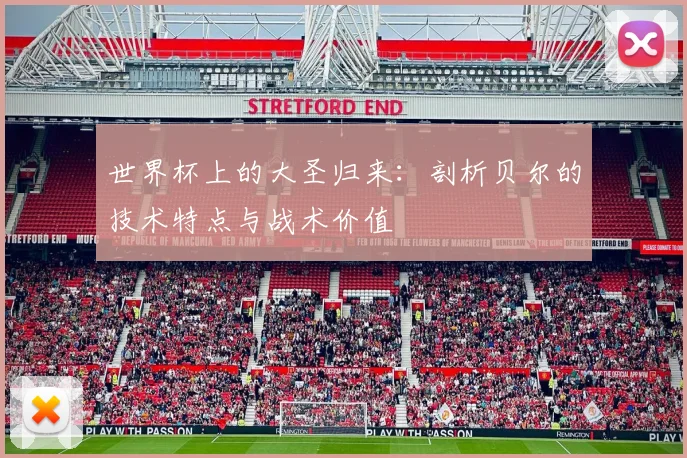 世界杯上的大圣归来:剖析贝尔的技术特点与战术价值